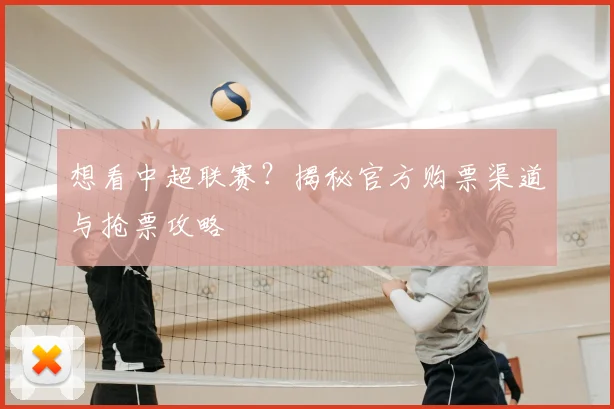 想看中超联赛？揭秘官方购票渠道与抢票攻略
