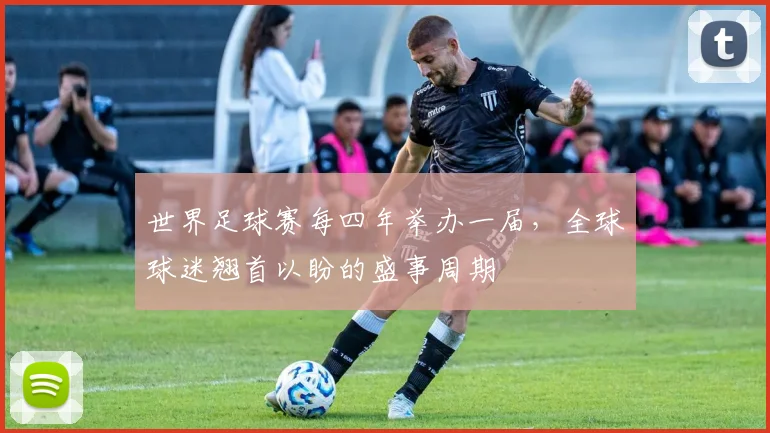 世界足球赛每四年举办一届,全球球迷翘首以盼的盛事周期