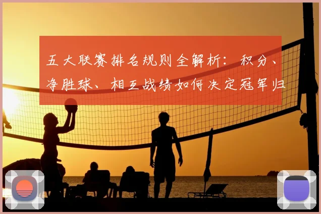 五大联赛排名规则全解析:积分、净胜球、相互战绩如何决定冠军归属?_20260611141659