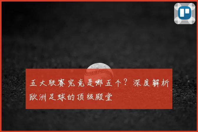 五大联赛究竟是哪五个？深度解析欧洲足球的顶级殿堂