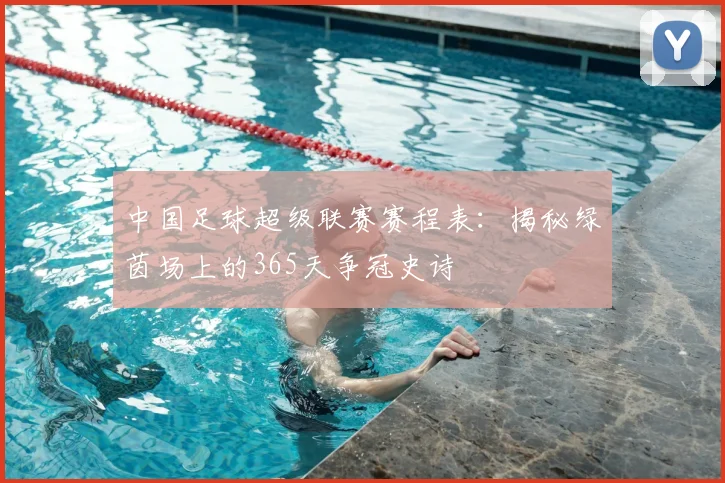 中国足球超级联赛赛程表：揭秘绿茵场上的365天争冠史诗