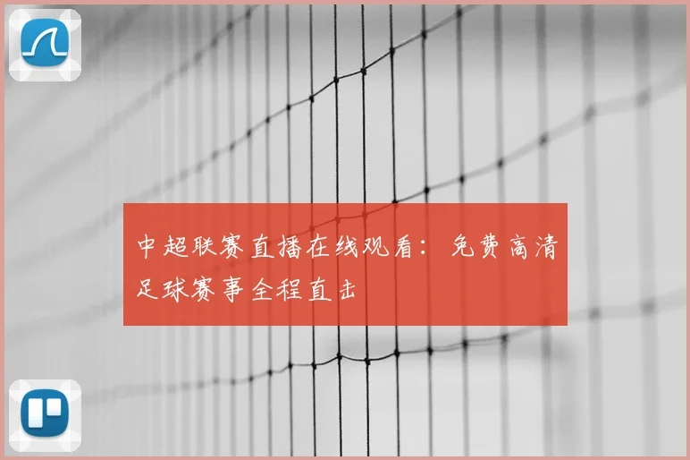 中超联赛直播在线观看：免费高清足球赛事全程直击
