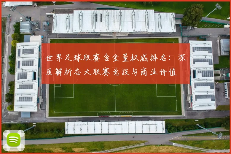 世界足球联赛含金量权威排名:深度解析各大联赛竞技与商业价值