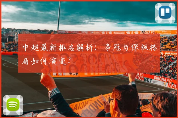 中超最新排名解析：争冠与保级格局如何演变？