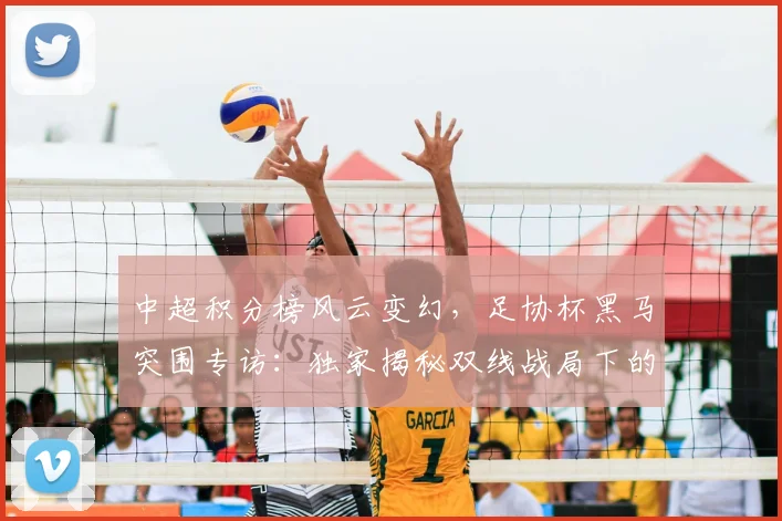 中超积分榜风云变幻，足协杯黑马突围专访：独家揭秘双线战局下的战略博弈
