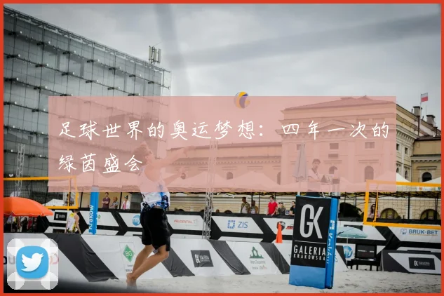 足球世界的奥运梦想：四年一次的绿茵盛会