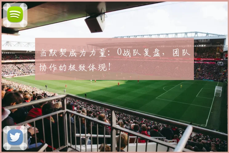 当默契成为力量：O战队复盘，团队协作的极致体现！