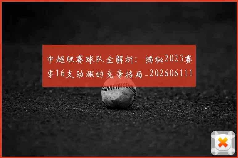中超联赛球队全解析:揭秘2023赛季16支劲旅的竞争格局_20260611140813