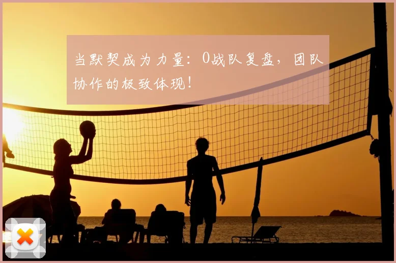当默契成为力量:O战队复盘,团队协作的极致体现!