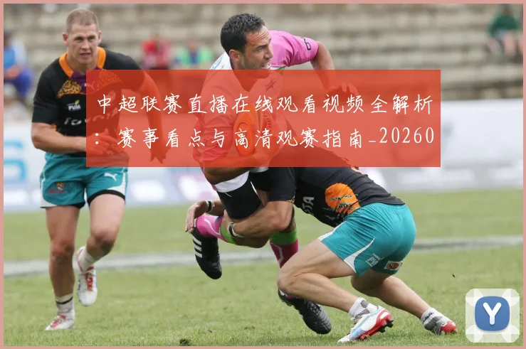 中超联赛直播在线观看视频全解析：赛事看点与高清观赛指南_20260611140822